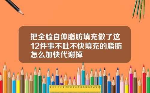 把全脸自体脂肪填充做了这12件事不吐不快填充的脂肪怎么加快代谢掉