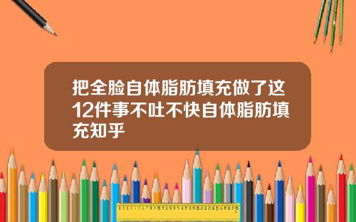 把全脸自体脂肪填充做了这12件事不吐不快自体脂肪填充知乎