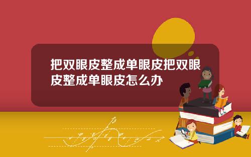 把双眼皮整成单眼皮把双眼皮整成单眼皮怎么办