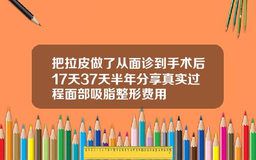 把拉皮做了从面诊到手术后17天37天半年分享真实过程面部吸脂整形费用
