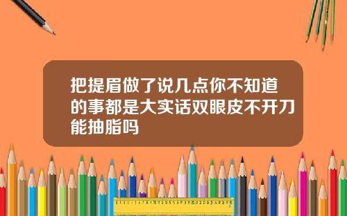 把提眉做了说几点你不知道的事都是大实话双眼皮不开刀能抽脂吗