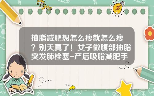 抽脂减肥想怎么瘦就怎么瘦？别天真了！女子做腹部抽脂突发肺栓塞-产后吸脂减肥手术多少钱