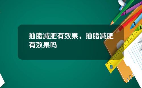 抽脂减肥有效果，抽脂减肥有效果吗