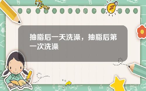 抽脂后一天洗澡，抽脂后第一次洗澡