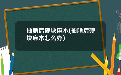 抽脂后硬块麻木(抽脂后硬块麻木怎么办)