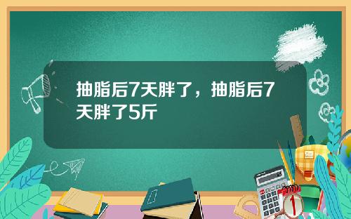 抽脂后7天胖了，抽脂后7天胖了5斤