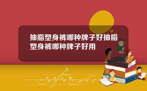 抽脂塑身裤哪种牌子好抽脂塑身裤哪种牌子好用