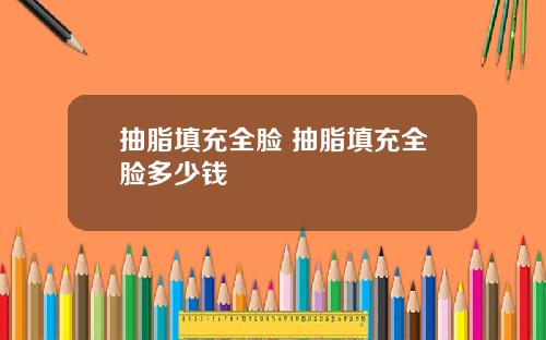抽脂填充全脸 抽脂填充全脸多少钱