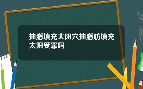抽脂填充太阳穴抽脂肪填充太阳受罪吗