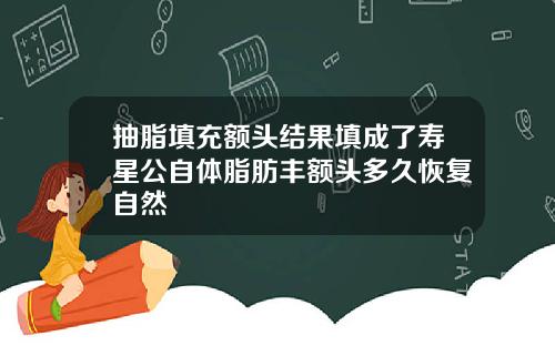 抽脂填充额头结果填成了寿星公自体脂肪丰额头多久恢复自然