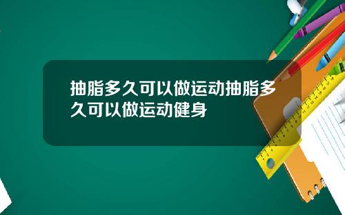 抽脂多久可以做运动抽脂多久可以做运动健身