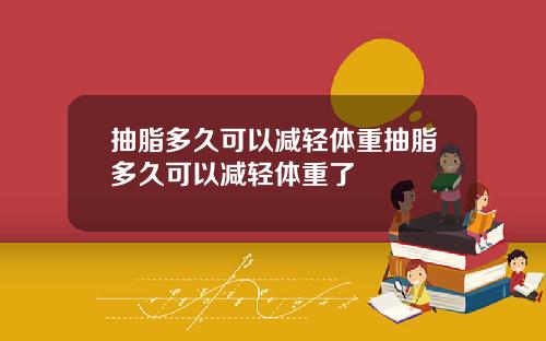 抽脂多久可以减轻体重抽脂多久可以减轻体重了
