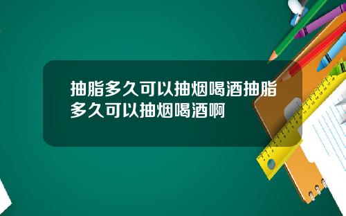 抽脂多久可以抽烟喝酒抽脂多久可以抽烟喝酒啊