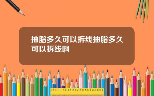 抽脂多久可以拆线抽脂多久可以拆线啊