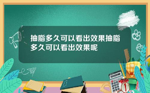 抽脂多久可以看出效果抽脂多久可以看出效果呢