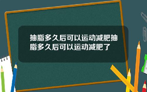 抽脂多久后可以运动减肥抽脂多久后可以运动减肥了
