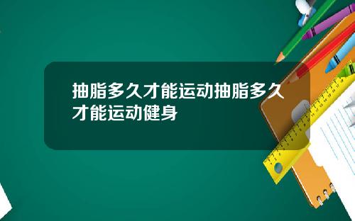 抽脂多久才能运动抽脂多久才能运动健身