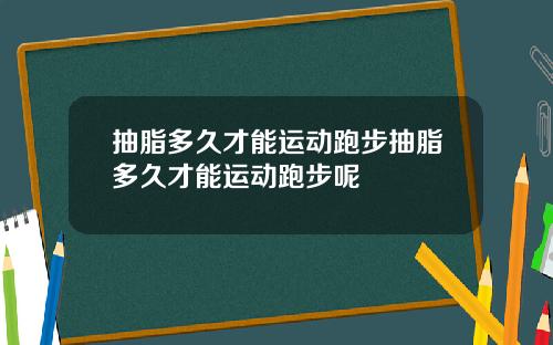 抽脂多久才能运动跑步抽脂多久才能运动跑步呢