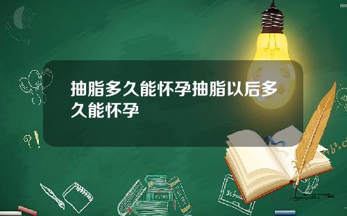 抽脂多久能怀孕抽脂以后多久能怀孕