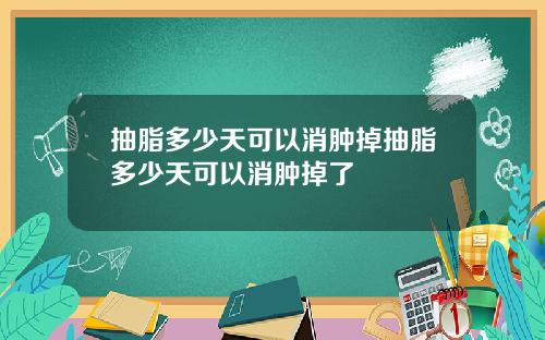 抽脂多少天可以消肿掉抽脂多少天可以消肿掉了