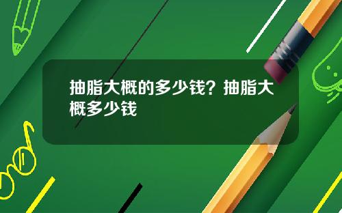 抽脂大概的多少钱？抽脂大概多少钱