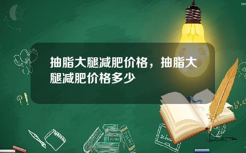 抽脂大腿减肥价格，抽脂大腿减肥价格多少