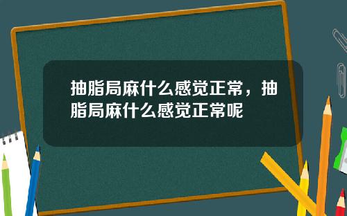 抽脂局麻什么感觉正常，抽脂局麻什么感觉正常呢