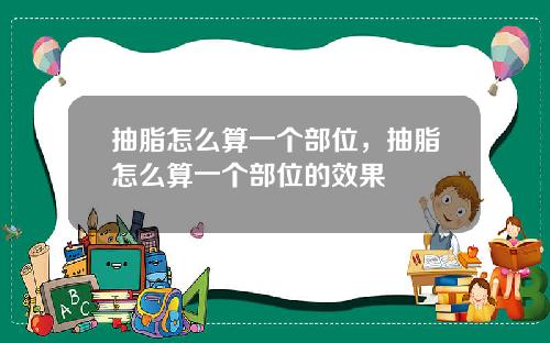 抽脂怎么算一个部位，抽脂怎么算一个部位的效果