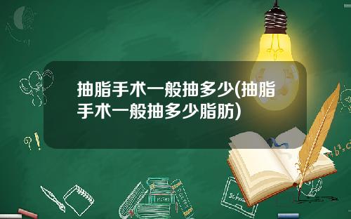 抽脂手术一般抽多少(抽脂手术一般抽多少脂肪)