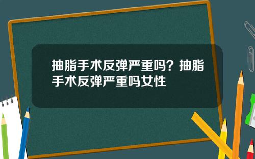抽脂手术反弹严重吗？抽脂手术反弹严重吗女性