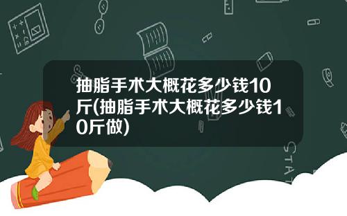 抽脂手术大概花多少钱10斤(抽脂手术大概花多少钱10斤做)