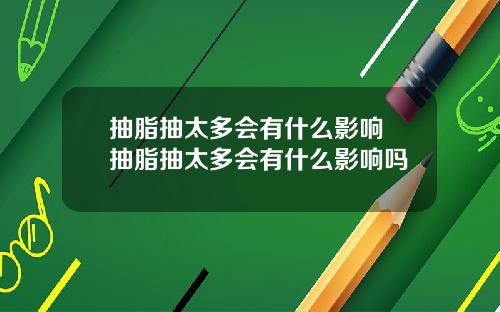 抽脂抽太多会有什么影响 抽脂抽太多会有什么影响吗