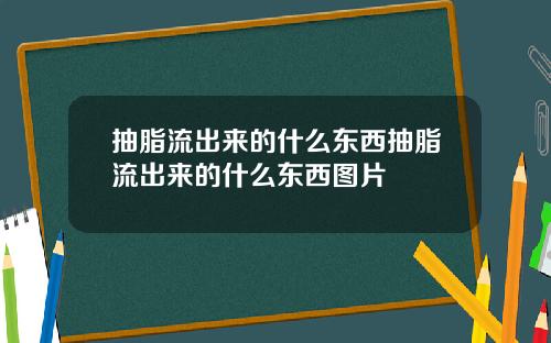 抽脂流出来的什么东西抽脂流出来的什么东西图片