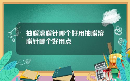 抽脂溶脂针哪个好用抽脂溶脂针哪个好用点
