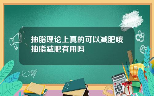 抽脂理论上真的可以减肥哦抽脂减肥有用吗