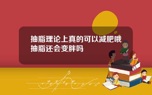 抽脂理论上真的可以减肥哦抽脂还会变胖吗