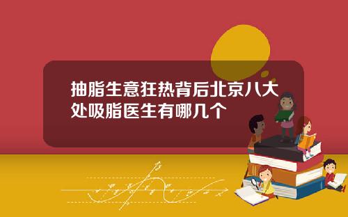 抽脂生意狂热背后北京八大处吸脂医生有哪几个