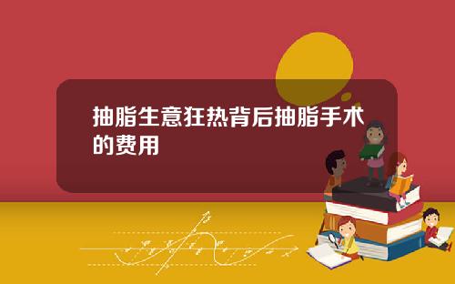 抽脂生意狂热背后抽脂手术的费用