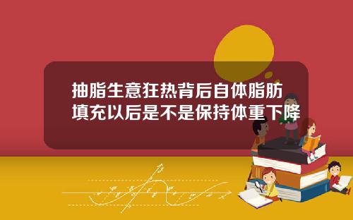 抽脂生意狂热背后自体脂肪填充以后是不是保持体重下降