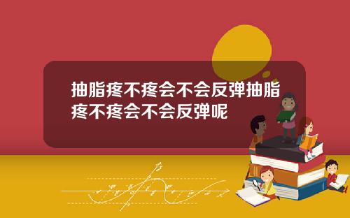 抽脂疼不疼会不会反弹抽脂疼不疼会不会反弹呢