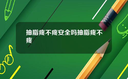 抽脂疼不疼安全吗抽脂疼不疼