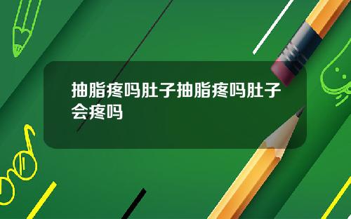 抽脂疼吗肚子抽脂疼吗肚子会疼吗