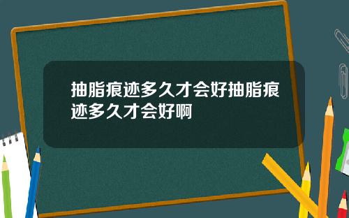 抽脂痕迹多久才会好抽脂痕迹多久才会好啊