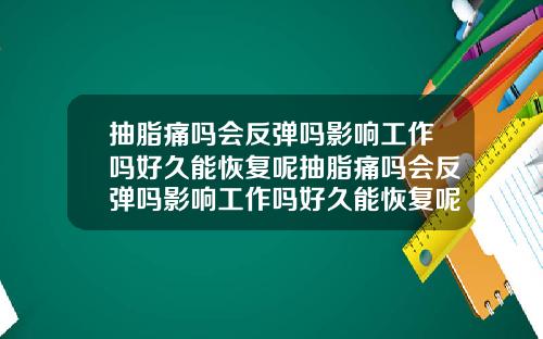 抽脂痛吗会反弹吗影响工作吗好久能恢复呢抽脂痛吗会反弹吗影响工作吗好久能恢复呢图片