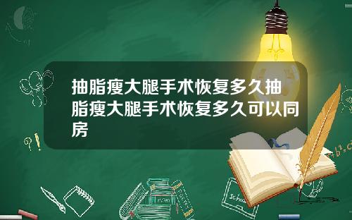 抽脂瘦大腿手术恢复多久抽脂瘦大腿手术恢复多久可以同房