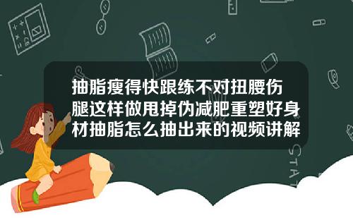 抽脂瘦得快跟练不对扭腰伤腿这样做甩掉伪减肥重塑好身材抽脂怎么抽出来的视频讲解