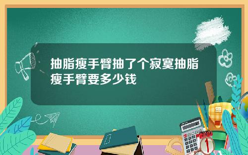 抽脂瘦手臂抽了个寂寞抽脂瘦手臂要多少钱