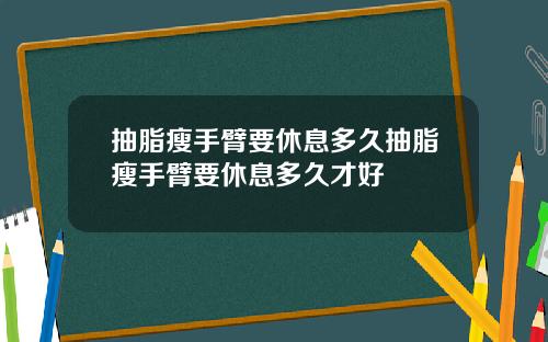 抽脂瘦手臂要休息多久抽脂瘦手臂要休息多久才好