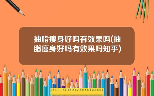 抽脂瘦身好吗有效果吗(抽脂瘦身好吗有效果吗知乎)