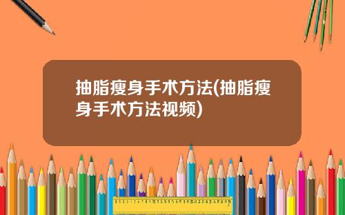 抽脂瘦身手术方法(抽脂瘦身手术方法视频)
